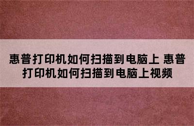 惠普打印机如何扫描到电脑上 惠普打印机如何扫描到电脑上视频